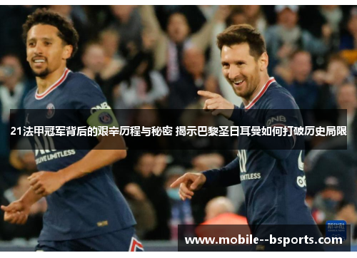 21法甲冠军背后的艰辛历程与秘密 揭示巴黎圣日耳曼如何打破历史局限