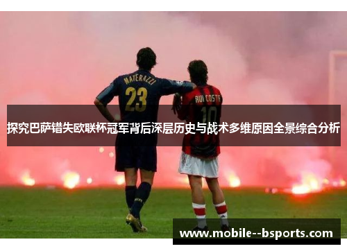 探究巴萨错失欧联杯冠军背后深层历史与战术多维原因全景综合分析