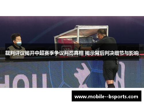 裁判评议揭开中超赛季争议判罚真相 揭示背后判决细节与影响