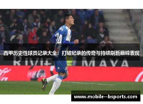 西甲历史性球员记录大全：打破纪录的传奇与持续刷新巅峰表现