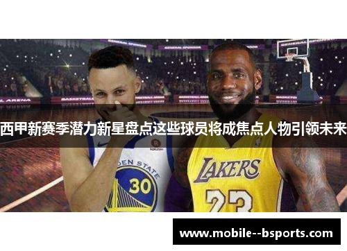 西甲新赛季潜力新星盘点这些球员将成焦点人物引领未来