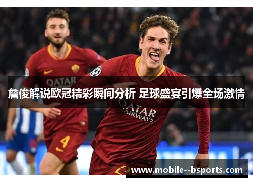 詹俊解说欧冠精彩瞬间分析 足球盛宴引爆全场激情