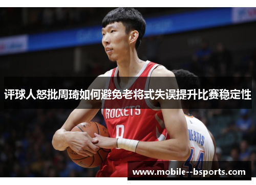 评球人怒批周琦如何避免老将式失误提升比赛稳定性