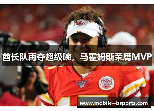 酋长队再夺超级碗，马霍姆斯荣膺MVP