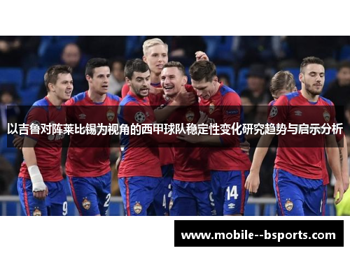以吉鲁对阵莱比锡为视角的西甲球队稳定性变化研究趋势与启示分析