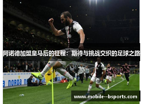 阿诺德加盟皇马后的征程：期待与挑战交织的足球之路