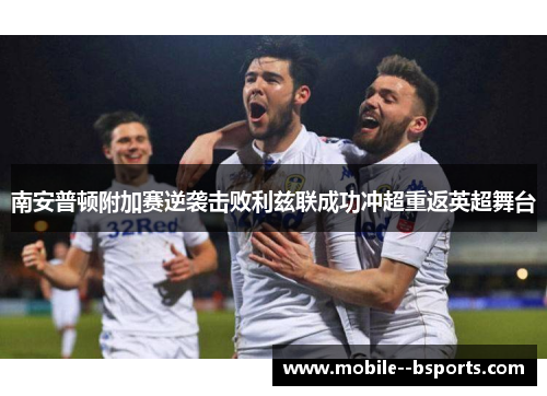 南安普顿附加赛逆袭击败利兹联成功冲超重返英超舞台