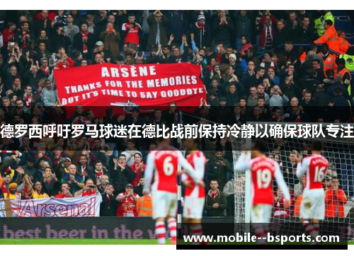 德罗西呼吁罗马球迷在德比战前保持冷静以确保球队专注