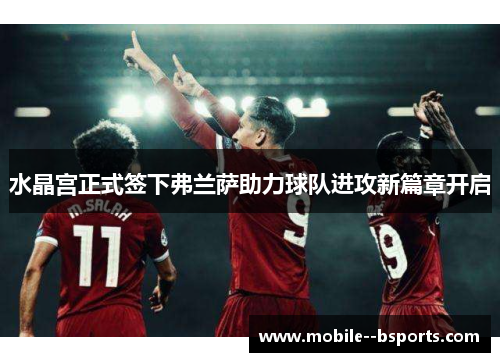 水晶宫正式签下弗兰萨助力球队进攻新篇章开启