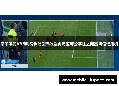 意甲本轮VAR判罚争议引热议裁判尺度与公平性之问赛场信任危机