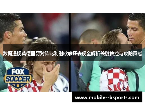 数据透视莫德里奇对阵比利时欧联杯表现全解析关键传控与攻防贡献